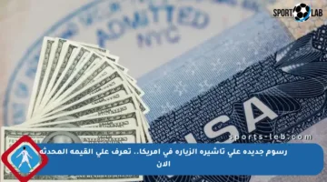 رسوم جديدة على تأشيرة الزيارة في أمريكا.. تعرف على القيمة المحدثة الآن